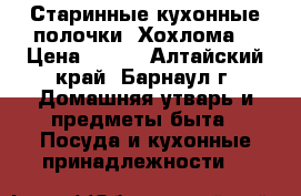 Старинные кухонные полочки “Хохлома“ › Цена ­ 350 - Алтайский край, Барнаул г. Домашняя утварь и предметы быта » Посуда и кухонные принадлежности   